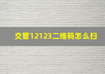 交管12123二维码怎么扫