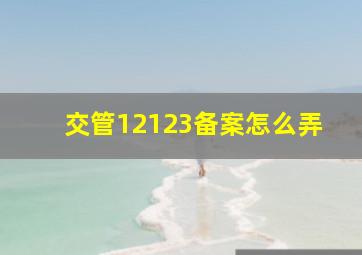 交管12123备案怎么弄