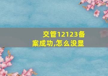 交管12123备案成功,怎么没显