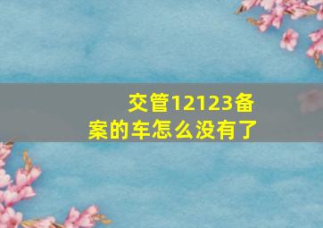 交管12123备案的车怎么没有了