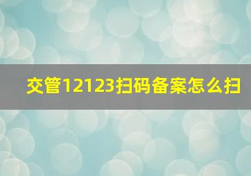 交管12123扫码备案怎么扫