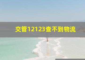 交管12123查不到物流