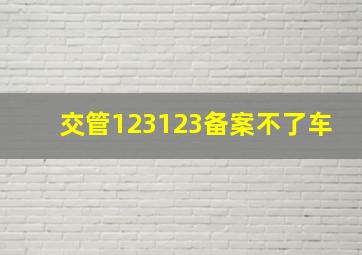 交管123123备案不了车