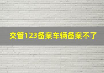 交管123备案车辆备案不了