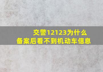 交警12123为什么备案后看不到机动车信息