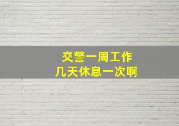 交警一周工作几天休息一次啊