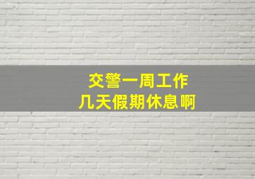 交警一周工作几天假期休息啊