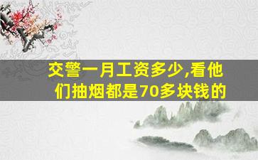 交警一月工资多少,看他们抽烟都是70多块钱的