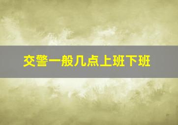 交警一般几点上班下班