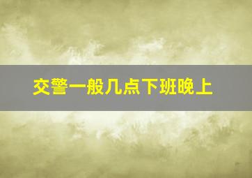 交警一般几点下班晚上