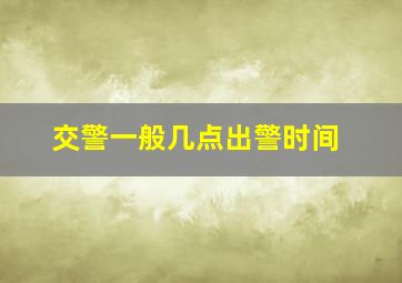 交警一般几点出警时间