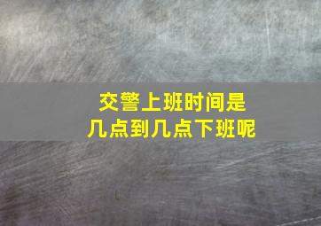 交警上班时间是几点到几点下班呢