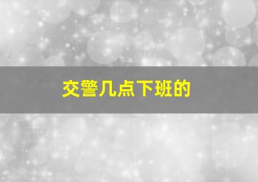 交警几点下班的