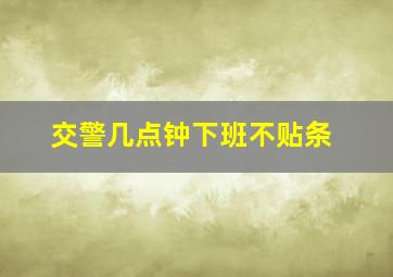 交警几点钟下班不贴条