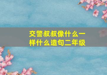 交警叔叔像什么一样什么造句二年级