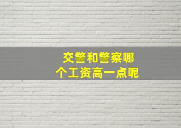 交警和警察哪个工资高一点呢