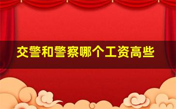 交警和警察哪个工资高些