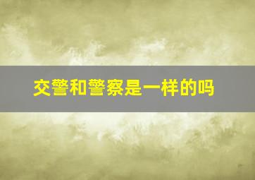 交警和警察是一样的吗