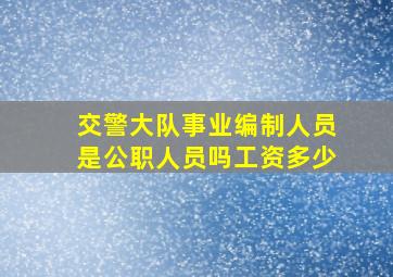 交警大队事业编制人员是公职人员吗工资多少