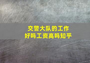 交警大队的工作好吗工资高吗知乎