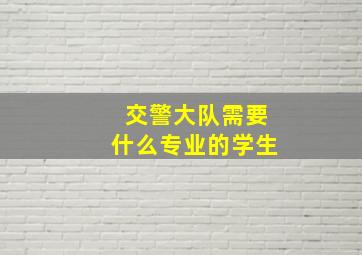 交警大队需要什么专业的学生