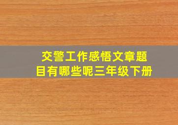 交警工作感悟文章题目有哪些呢三年级下册