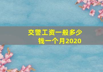 交警工资一般多少钱一个月2020