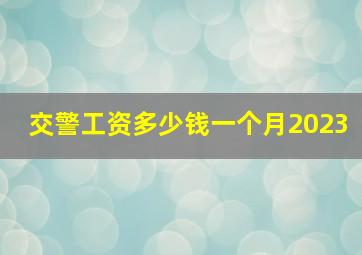 交警工资多少钱一个月2023