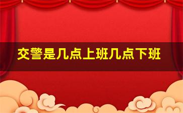 交警是几点上班几点下班