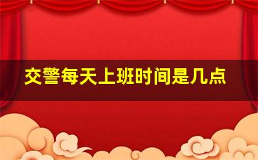 交警每天上班时间是几点