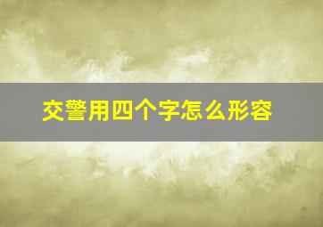 交警用四个字怎么形容