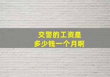 交警的工资是多少钱一个月啊