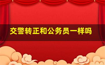 交警转正和公务员一样吗