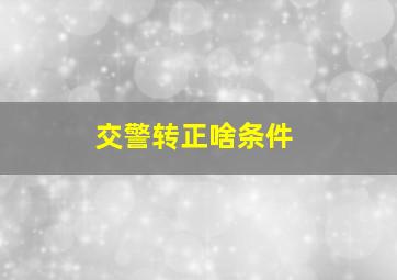 交警转正啥条件