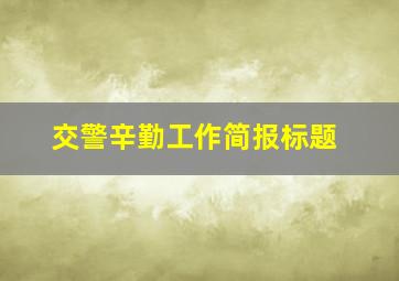 交警辛勤工作简报标题