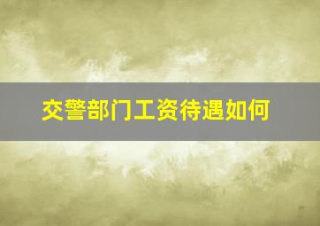 交警部门工资待遇如何