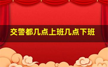 交警都几点上班几点下班