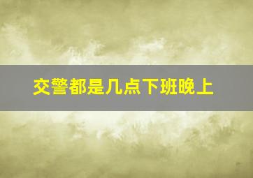 交警都是几点下班晚上