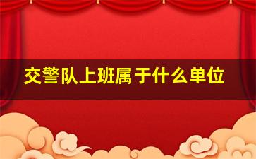 交警队上班属于什么单位