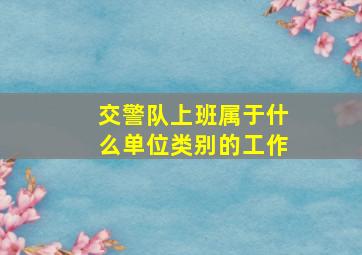 交警队上班属于什么单位类别的工作