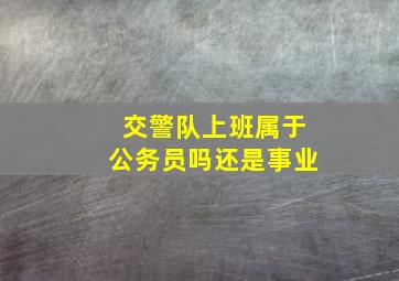 交警队上班属于公务员吗还是事业