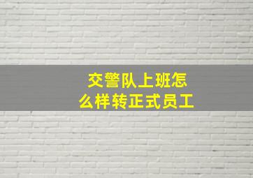 交警队上班怎么样转正式员工