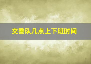 交警队几点上下班时间