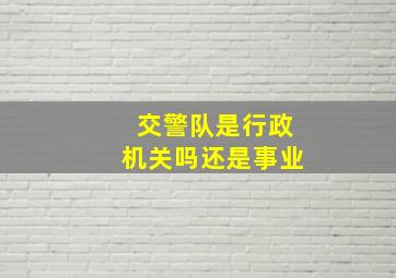 交警队是行政机关吗还是事业