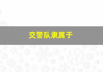 交警队隶属于