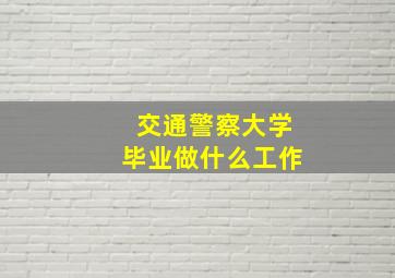 交通警察大学毕业做什么工作