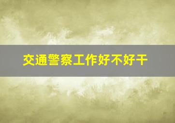 交通警察工作好不好干