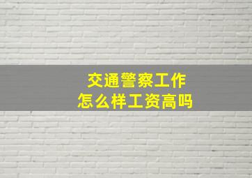 交通警察工作怎么样工资高吗