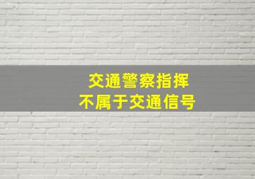 交通警察指挥不属于交通信号