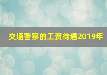 交通警察的工资待遇2019年